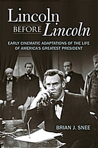 Lincoln Before Lincoln: Early Cinematic Adaptations of the Life of Americas Greatest President (Hardcover)