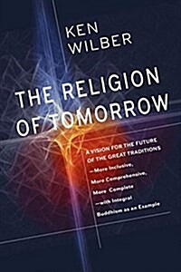 The Religion of Tomorrow: A Vision for the Future of the Great Traditions-More Inclusive, More Comprehensive, More Complete (Hardcover)