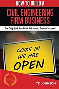 How to Build a Civil Engineering Firm Business (Special Edition): The Only Book You Need to Launch, Grow & Succeed (Paperback)