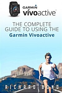 Garmin Vivoactive: The Complete Guide to Using the Garmin Vivoactive (Paperback)