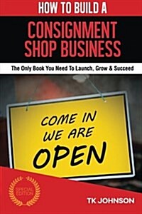 How to Build a Consignment Shop Business (Special Edition): The Only Book You Need to Launch, Grow & Succeed (Paperback)