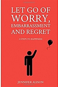 Let Go of Worry, Embarrassment and Regret: 3 Steps to Happiness (Paperback)