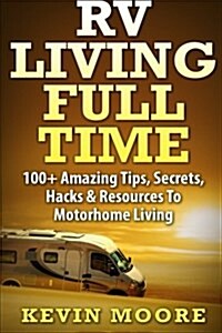 RV Living Full Time: 100+ Amazing Tips, Secrets, Hacks & Resources to Motorhome Living! (Paperback)