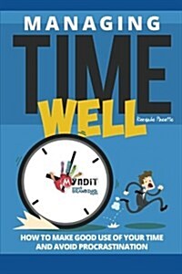 Managing Time Well: How To Make Good Use Of Your Time and Avoid Procrastination (Paperback)