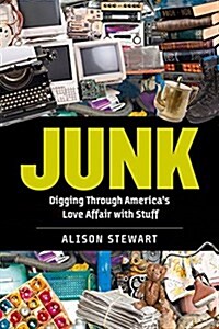 Junk: Digging Through Americas Love Affair with Stuff (Hardcover)