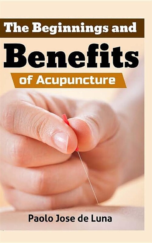 Acupuncture: The Beginnings and Benefits of Acupuncture (Paperback)