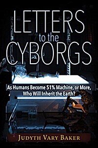 Letters to the Cyborgs: As Humans Become 51% Machine, or More, Who Will Inherit the Earth? (Paperback)