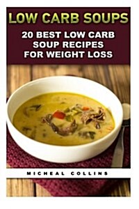 Low Carb Soups: 20 Best Low Carb Soup Recipes for Weight Loss: (Low Carbohydrate, High Protein, Low Carbohydrate Foods, Low Carb, Low (Paperback)