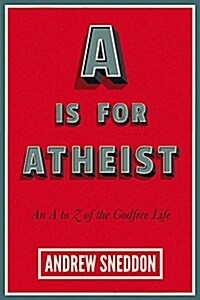 A is for Atheist: An A to Z of the Godfree Life (Paperback)