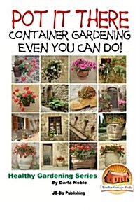 Pot It There: Container Gardening Even You Can Do (Paperback)