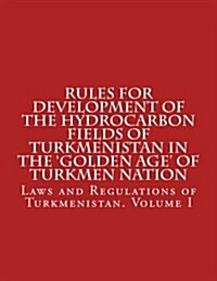 Rules for Development of the Hydrocarbon Fields of Turkmenistan in the Golden Age of Turkmen Nation (Paperback)