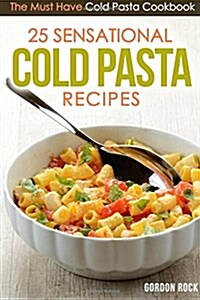 25 Sensational Cold Pasta Recipes: The Must Have Cold Pasta Cookbook (Paperback)