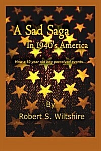 A Sad Saga in 1940s America: How a 10 Year Old Boy Perceived Events... (Paperback)