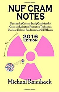 Nuf Cram Notes: Rennhacks Concise Study Guide for the Contract Radiation Protection Technician Nuclear Utilities Fundamentals (Nuf) E (Paperback)