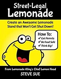 Street-Legal Lemonade: Create an Awesome Lemonade Stand That Wont Get Shut Down (Paperback)