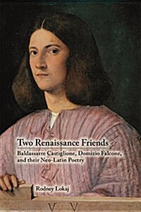 Two Renaissance Friends: Baldassarre Castiglione, Domizio Falcone, and Their Neo-Latin Poetry (Hardcover)