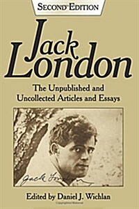 Jack London: The Unpublished and Uncollected Articles and Essays (Paperback)