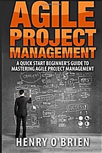 Agile Project Management: A Quick Start Beginners Guide to Mastering Agile Project Management (Paperback)
