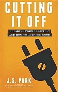 Cutting It Off: Breaking Porn Addiction and How to Quit for Good (Paperback)