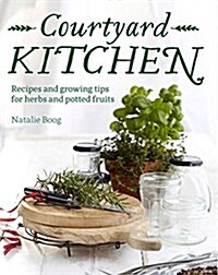 Courtyard Kitchen: Recipes and Growing Tips for Herbs and Potted Fruits (Hardcover)