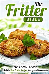 The Fritter Bible: 25 of the Best Fritter Recipes That You Will Ever Make (Paperback)