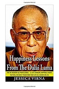 Happiness Lessons from the Dalai Lama: For the Modern Age Professional - 25 Life Changing Happiness Habits That Will Instantly Transform Your Life in (Paperback)