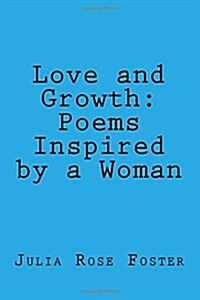 Love and Growth: Poems Inspired by a Woman (Paperback)