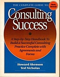 Complete Guide to Consulting Success: A Step-By-Step Handbook to Build a Successful Consulting Practice, Complete With the Forms and Agreements (Paperback, Revised)