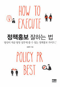 정책홍보 잘하는 법 =당신이 지금 당장 실무에 쓸 수 있는 정책홍보 가이드! /How to execute policy PR best 