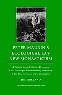 Peter Maurins Ecological Lay New Monasticism: A Catholic Green Revolution Developing Rural Ecovillages, Urban Houses of Hospitality, & Eco-Universiti (Paperback)