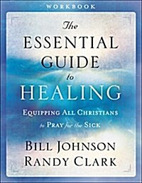 The Essential Guide to Healing: Equipping All Christians to Pray for the Sick (Paperback, Workbook)