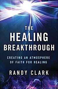 The Healing Breakthrough: Creating an Atmosphere of Faith for Healing (Paperback)