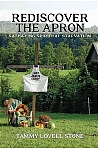 Rediscover the Apron: Satisfying Spiritual Starvation (Paperback)