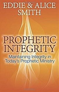 Prophetic Integrity: Maintaining Integrity in Todays Prophetic Ministry (Paperback)