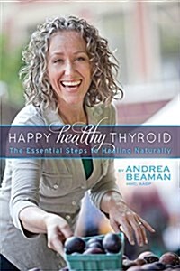 Happy Healthy Thyroid - The Essential Steps to Healing Naturally (Paperback)