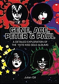 Gene, Ace, Peter & Paul: A Detailed Exploration of the 1978 Kiss Solo Albums (Paperback)
