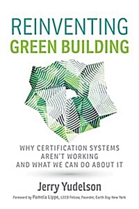 Reinventing Green Building: Why Certification Systems Arent Working and What We Can Do about It (Paperback)