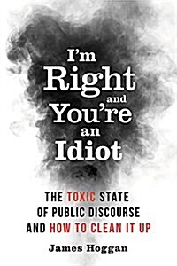 Im Right and Youre an Idiot: The Toxic State of Public Discourse and How to Clean It Up (Paperback)