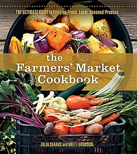 The Farmers Market Cookbook: The Ultimate Guide to Enjoying Fresh, Local, Seasonal Produce (Paperback)