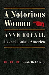 A Notorious Woman: Anne Royall in Jacksonian America (Hardcover)