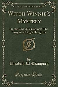 Witch Winnies Mystery: Or the Old Oak Cabinet; The Story of a Kings Daughter (Classic Reprint) (Paperback)