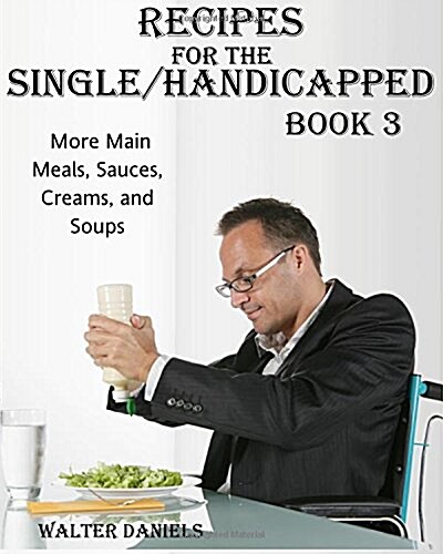 Recipes For Single/Handicapped Book Three: : More main meals, sauces, creams, and soups (Paperback)