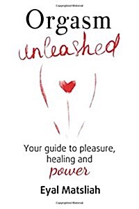 Orgasm Unleashed: Your Guide to Pleasure, Healing and Power (Paperback)