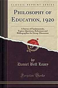 Philosophy of Education, 1920: A Survey of Fundamentals, Topics, Questions, References and Bibliographies for Group-Discussion (Classic Reprint) (Paperback)