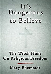 Its Dangerous to Believe: Religious Freedom and Its Enemies (Hardcover)