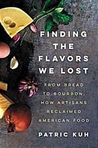 Finding the Flavors We Lost: From Bread to Bourbon, How Artisans Reclaimed American Food (Hardcover)