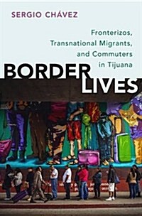 Border Lives: Fronterizos, Transnational Migrants, and Commuters in Tijuana (Paperback)