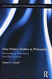 How History Matters to Philosophy : Reconsidering Philosophy’s Past After Positivism (Paperback)