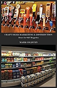 Craft Beer Marketing & Distribution: Brace for Skumeggedon (Paperback)