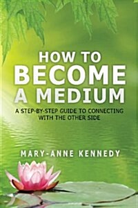 How to Become a Medium: A Step-By-Step Guide to Connecting with the Other Side (Paperback)